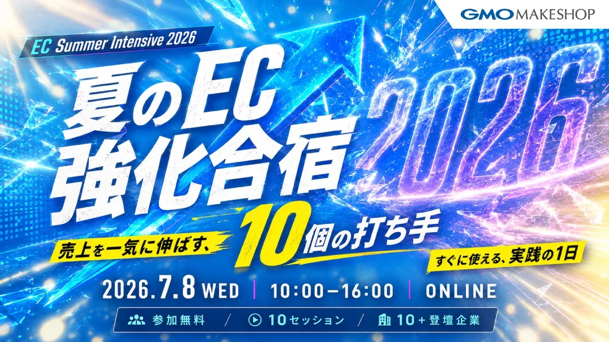 夏のEC強化合宿 売上を一気に伸ばす、10個の打ち手 2026年7月8日(水) 10:00〜16:00 オンライン開催・参加無料（主催：GMOメイクショップ）